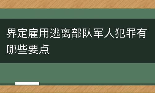 界定雇用逃离部队军人犯罪有哪些要点