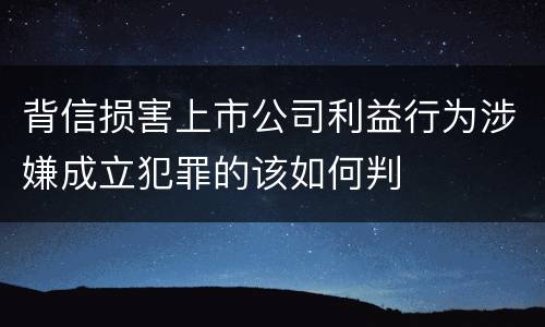 背信损害上市公司利益行为涉嫌成立犯罪的该如何判