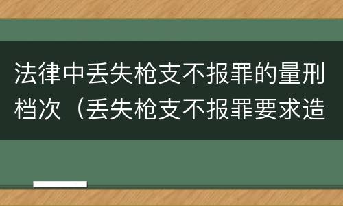 法律中丢失枪支不报罪的量刑档次（丢失枪支不报罪要求造成了严重后果的才构成犯罪）