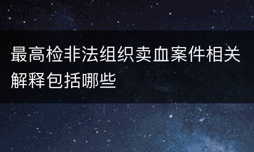 最高检非法组织卖血案件相关解释包括哪些