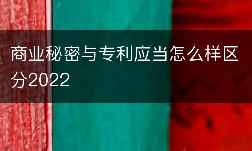 商业秘密与专利应当怎么样区分2022