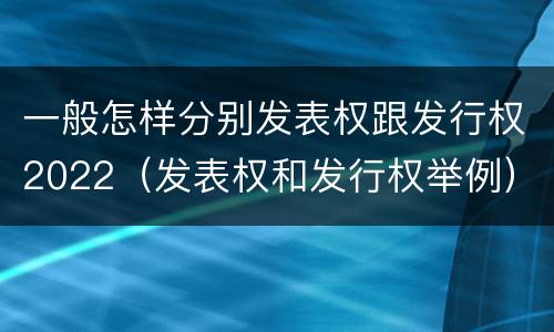 一般怎样分别发表权跟发行权2022（发表权和发行权举例）