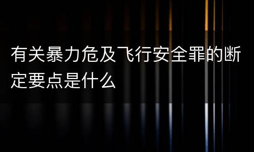 有关暴力危及飞行安全罪的断定要点是什么