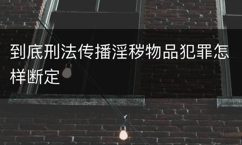 到底刑法传播淫秽物品犯罪怎样断定