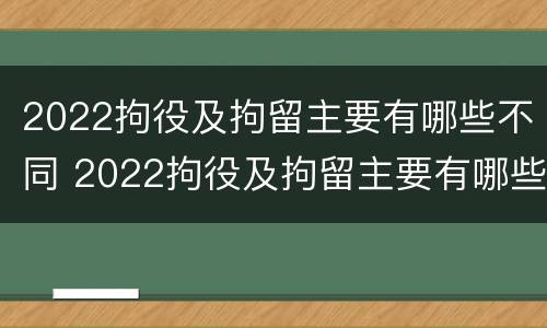 2022拘役及拘留主要有哪些不同 2022拘役及拘留主要有哪些不同呢