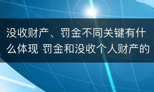 没收财产、罚金不同关键有什么体现 罚金和没收个人财产的区别