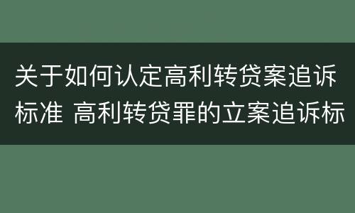 关于如何认定高利转贷案追诉标准 高利转贷罪的立案追诉标准是什么?