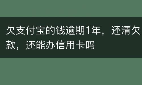 欠支付宝的钱逾期1年，还清欠款，还能办信用卡吗