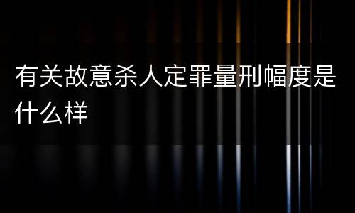 有关故意杀人定罪量刑幅度是什么样