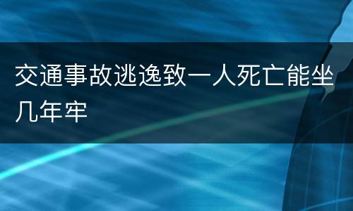 交通事故逃逸致一人死亡能坐几年牢