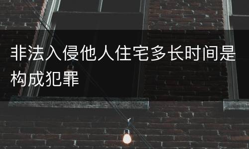 非法入侵他人住宅多长时间是构成犯罪