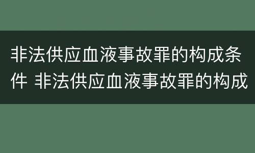 非法供应血液事故罪的构成条件 非法供应血液事故罪的构成条件是什么