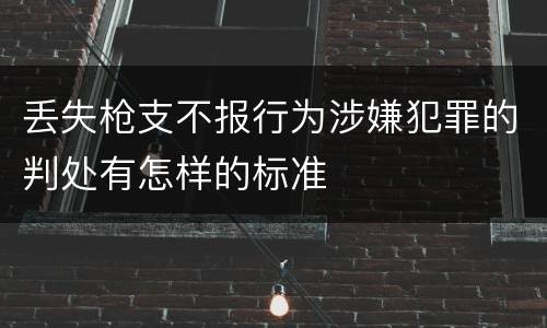 丢失枪支不报行为涉嫌犯罪的判处有怎样的标准