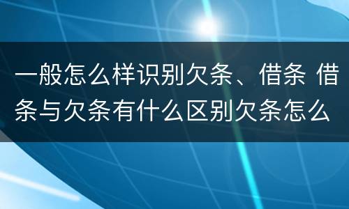 一般怎么样识别欠条、借条 借条与欠条有什么区别欠条怎么写