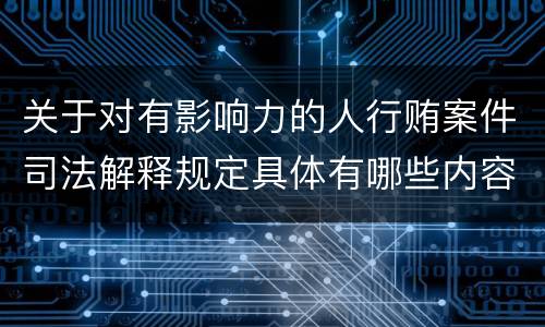 关于对有影响力的人行贿案件司法解释规定具体有哪些内容