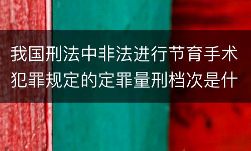 我国刑法中非法进行节育手术犯罪规定的定罪量刑档次是什么