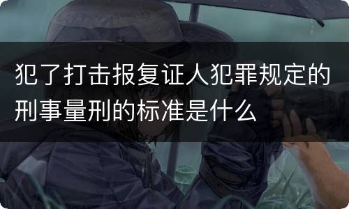 犯了打击报复证人犯罪规定的刑事量刑的标准是什么