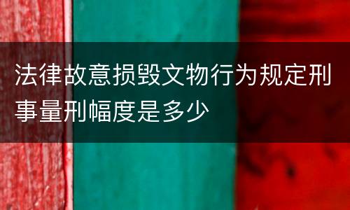 法律故意损毁文物行为规定刑事量刑幅度是多少