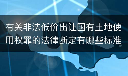 有关非法低价出让国有土地使用权罪的法律断定有哪些标准