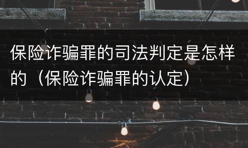 保险诈骗罪的司法判定是怎样的（保险诈骗罪的认定）