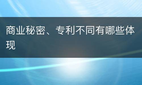 商业秘密、专利不同有哪些体现