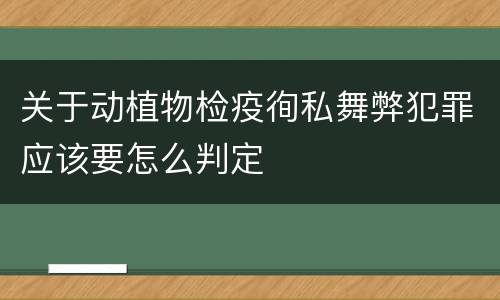 关于动植物检疫徇私舞弊犯罪应该要怎么判定