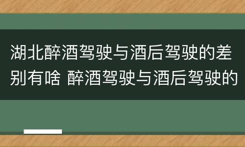 湖北醉酒驾驶与酒后驾驶的差别有啥 醉酒驾驶与酒后驾驶的区别