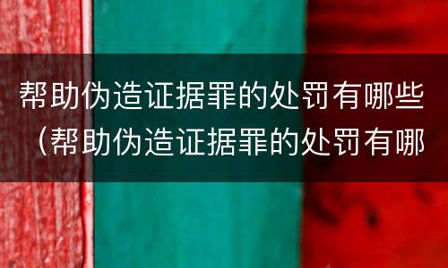 帮助伪造证据罪的处罚有哪些（帮助伪造证据罪的处罚有哪些种类）