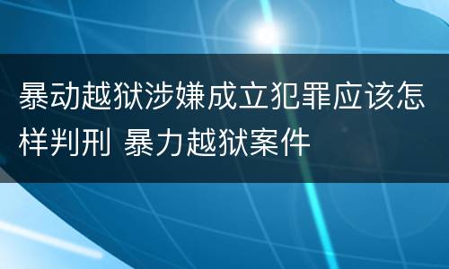 暴动越狱涉嫌成立犯罪应该怎样判刑 暴力越狱案件