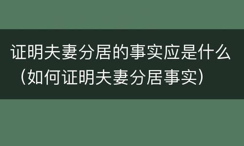 证明夫妻分居的事实应是什么（如何证明夫妻分居事实）