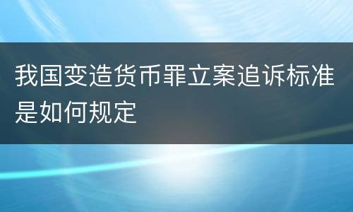 我国变造货币罪立案追诉标准是如何规定