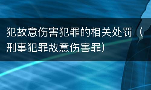 犯故意伤害犯罪的相关处罚（刑事犯罪故意伤害罪）