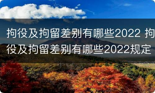 拘役及拘留差别有哪些2022 拘役及拘留差别有哪些2022规定