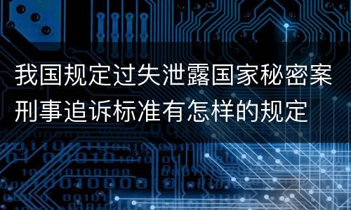 我国规定过失泄露国家秘密案刑事追诉标准有怎样的规定