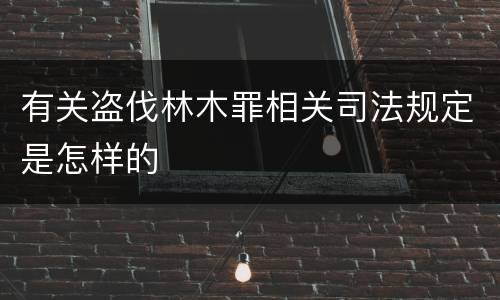 有关盗伐林木罪相关司法规定是怎样的