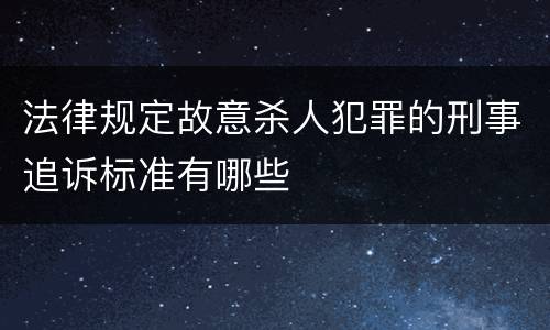 法律规定故意杀人犯罪的刑事追诉标准有哪些