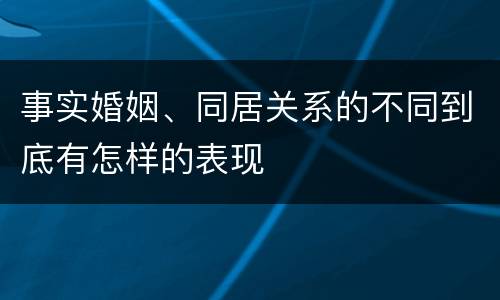 事实婚姻、同居关系的不同到底有怎样的表现