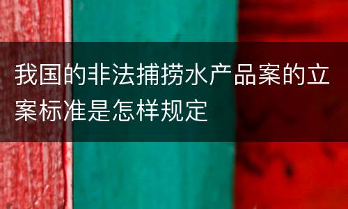 我国的非法捕捞水产品案的立案标准是怎样规定