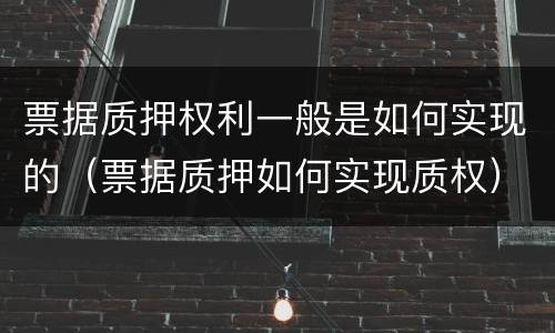 票据质押权利一般是如何实现的（票据质押如何实现质权）