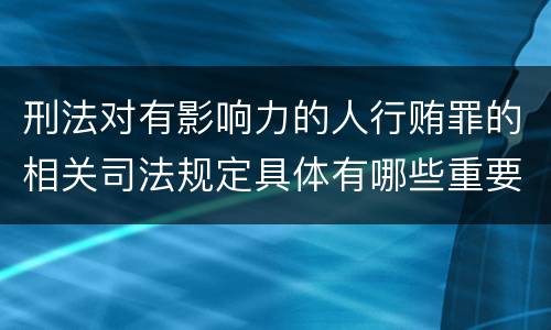 刑法对有影响力的人行贿罪的相关司法规定具体有哪些重要内容