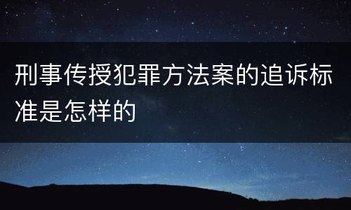 刑事传授犯罪方法案的追诉标准是怎样的