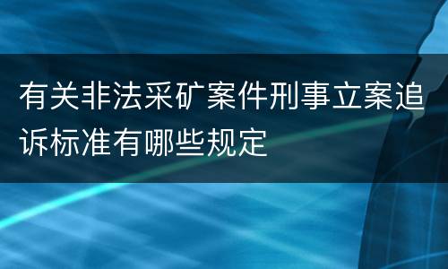 有关非法采矿案件刑事立案追诉标准有哪些规定