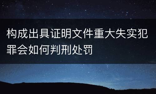 构成出具证明文件重大失实犯罪会如何判刑处罚