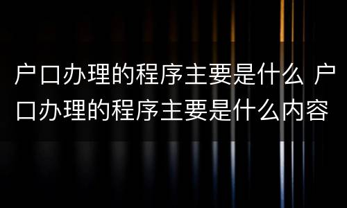 户口办理的程序主要是什么 户口办理的程序主要是什么内容