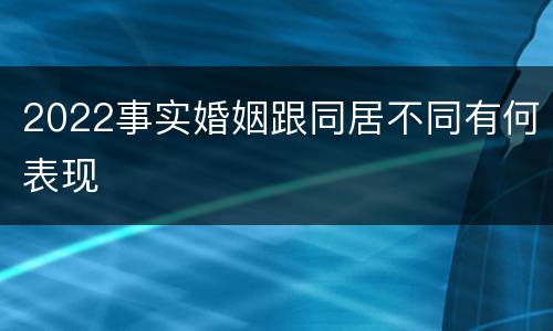 2022事实婚姻跟同居不同有何表现