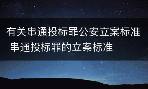 有关串通投标罪公安立案标准 串通投标罪的立案标准