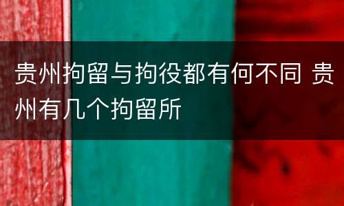 贵州拘留与拘役都有何不同 贵州有几个拘留所