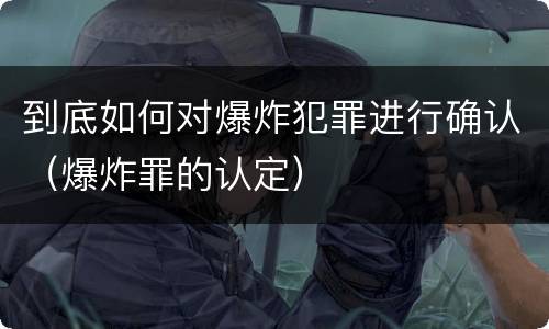 到底如何对爆炸犯罪进行确认（爆炸罪的认定）