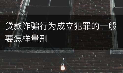 贷款诈骗行为成立犯罪的一般要怎样量刑