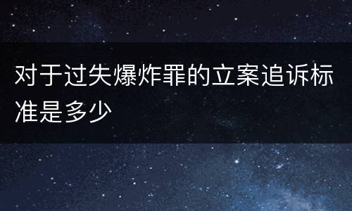 对于过失爆炸罪的立案追诉标准是多少